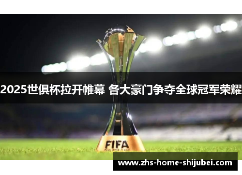 2025世俱杯拉开帷幕 各大豪门争夺全球冠军荣耀