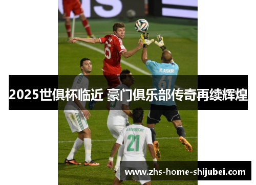 2025世俱杯临近 豪门俱乐部传奇再续辉煌