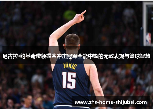 尼古拉·约基奇带领掘金冲击冠军全能中锋的无敌表现与篮球智慧