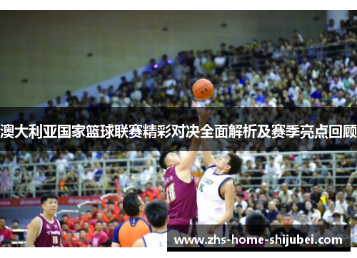 澳大利亚国家篮球联赛精彩对决全面解析及赛季亮点回顾
