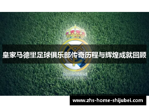 皇家马德里足球俱乐部传奇历程与辉煌成就回顾