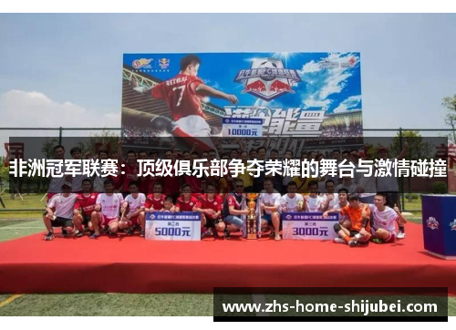 非洲冠军联赛:顶级俱乐部争夺荣耀的舞台与激情碰撞 非洲冠军联赛:顶级俱乐部争夺荣耀的舞台与激情碰撞