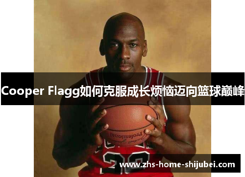 Cooper Flagg如何克服成长烦恼迈向篮球巅峰