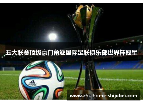 五大联赛顶级豪门角逐国际足联俱乐部世界杯冠军