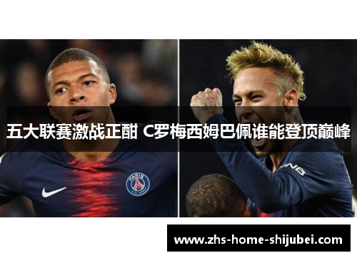 五大联赛激战正酣 C罗梅西姆巴佩谁能登顶巅峰