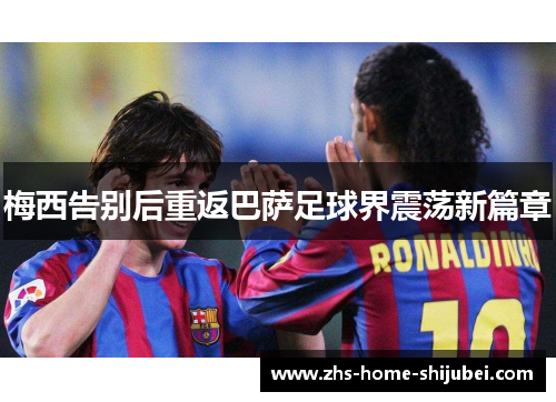 梅西告别后重返巴萨足球界震荡新篇章