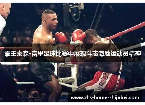 拳王泰森·富里足球比赛中展现斗志激励运动员精神