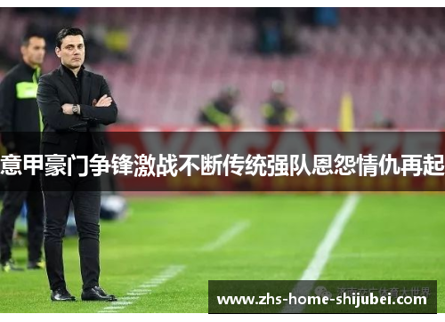 意甲豪门争锋激战不断传统强队恩怨情仇再起