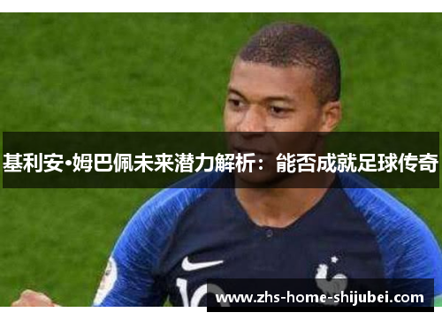 基利安·姆巴佩未来潜力解析：能否成就足球传奇