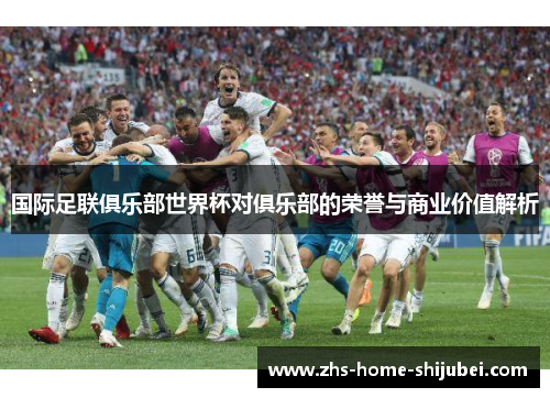 国际足联俱乐部世界杯对俱乐部的荣誉与商业价值解析