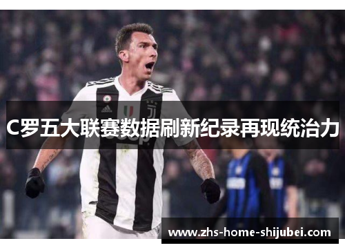 C罗五大联赛数据刷新纪录再现统治力