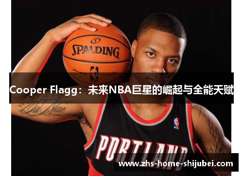 Cooper Flagg：未来NBA巨星的崛起与全能天赋