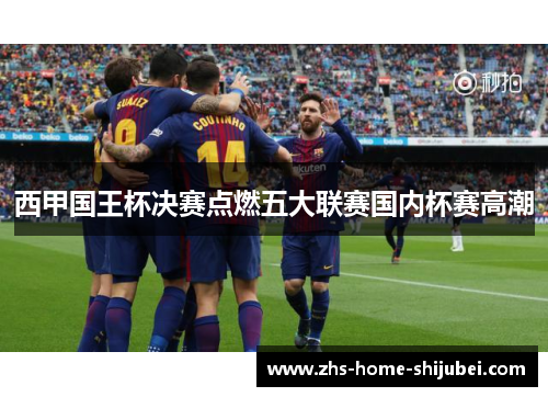 西甲国王杯决赛点燃五大联赛国内杯赛高潮