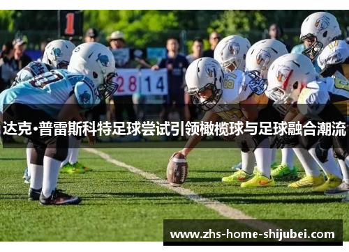 达克·普雷斯科特足球尝试引领橄榄球与足球融合潮流 达克·普雷斯科特足球尝试引领橄榄球与足球融合潮流