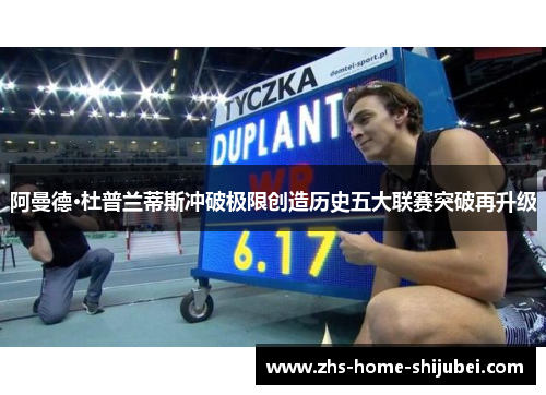 阿曼德·杜普兰蒂斯冲破极限创造历史五大联赛突破再升级