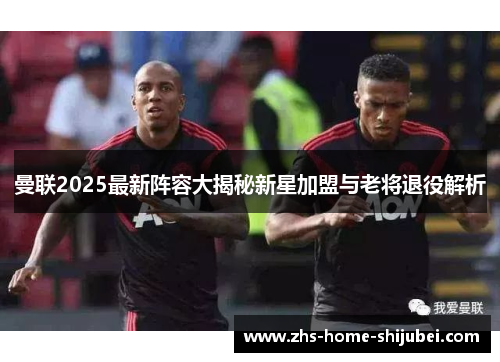 曼联2025最新阵容大揭秘新星加盟与老将退役解析