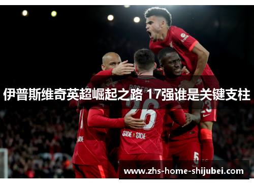 伊普斯维奇英超崛起之路 17强谁是关键支柱