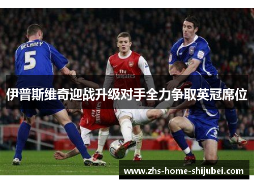 伊普斯维奇迎战升级对手全力争取英冠席位