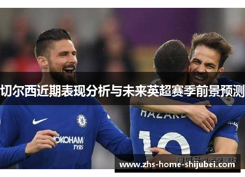切尔西近期表现分析与未来英超赛季前景预测