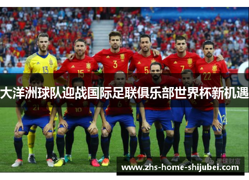 大洋洲球队迎战国际足联俱乐部世界杯新机遇 大洋洲球队迎战国际足联俱乐部世界杯新机遇