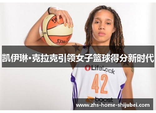 凯伊琳·克拉克引领女子篮球得分新时代