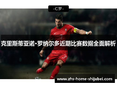 克里斯蒂亚诺·罗纳尔多近期比赛数据全面解析