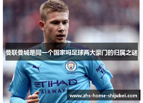 曼联曼城是同一个国家吗足球两大豪门的归属之谜 曼联曼城是同一个国家吗足球两大豪门的归属之谜