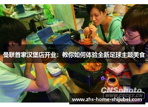 曼联首家汉堡店开业:教你如何体验全新足球主题美食 曼联首家汉堡店开业:教你如何体验全新足球主题美食