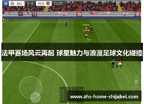 法甲赛场风云再起 球星魅力与浪漫足球文化碰撞 法甲赛场风云再起 球星魅力与浪漫足球文化碰撞