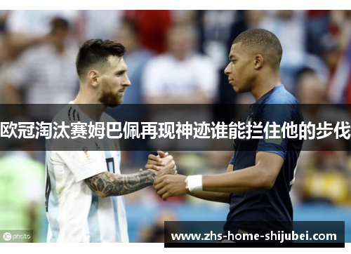 欧冠淘汰赛姆巴佩再现神迹谁能拦住他的步伐 欧冠淘汰赛姆巴佩再现神迹谁能拦住他的步伐