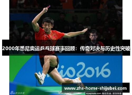 2000年悉尼奥运乒乓球赛事回顾：传奇对决与历史性突破